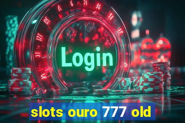 slots ouro 777 old